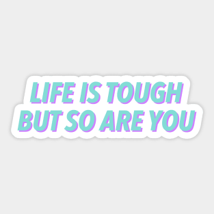 Life Is Tough But So Are You Sticker